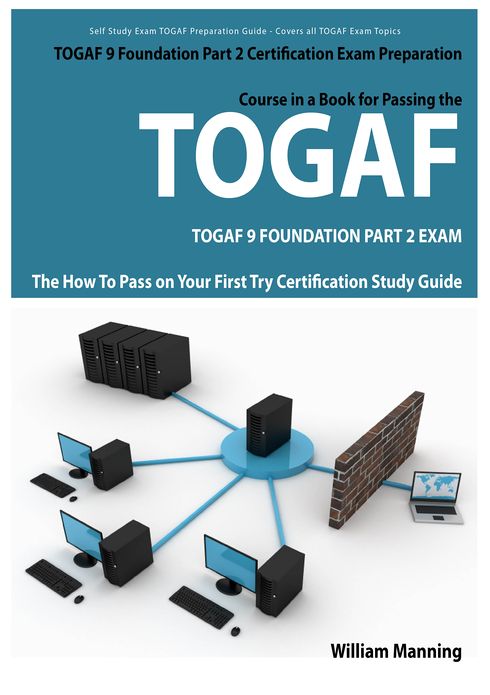 TOGAF 9 Foundation Part 2 Exam Preparation Course in a Book for Passing the TOGAF 9 Foundation Part 2 Certified Exam - The How To Pass on Your First Try Certification Study Guide