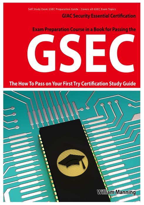 GSEC GIAC Security Essential Certification Exam Preparation Course in a Book for Passing the GSEC Certified Exam - The How To Pass on Your First Try Certification Study Guide