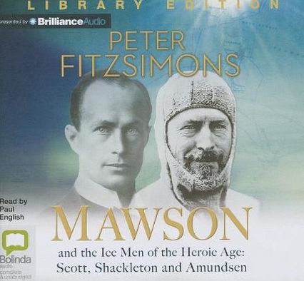 Mawson: And the Ice Men of the Heroic Age: Scott, Shackelton and Amundsen