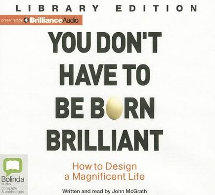 You Don't Have to Be Born Brilliant: How to Design a Magnificent Life