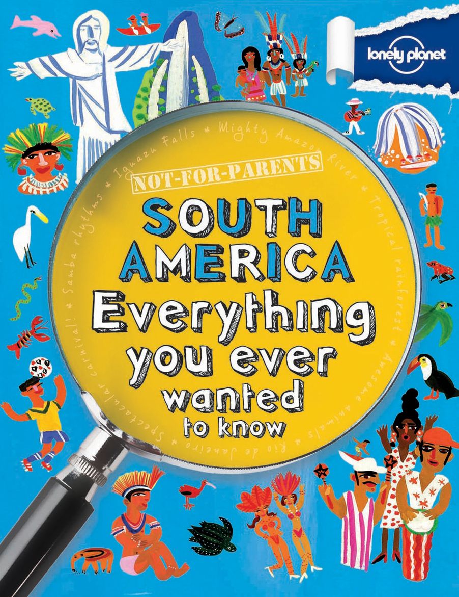 Lonely Planet Not For Parents South America: Everything you ever wanted to know