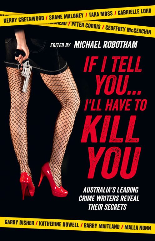 If I Tell You . . . I'll Have to Kill You: Australia's Leading Crime Writers Reveal Their Secrets