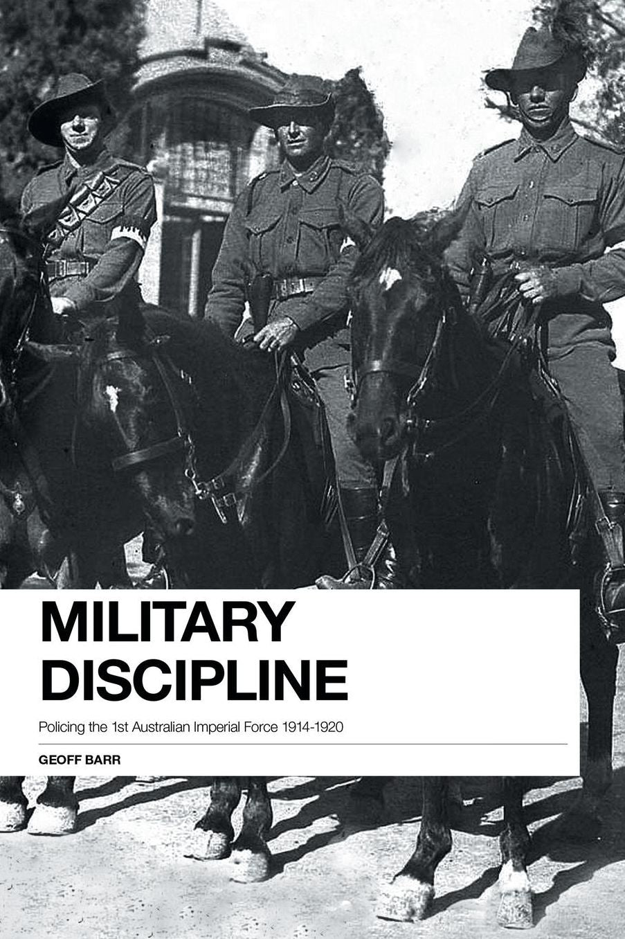 Military Discipline: Policing the 1st Australian Imperial Force 1914-1920
