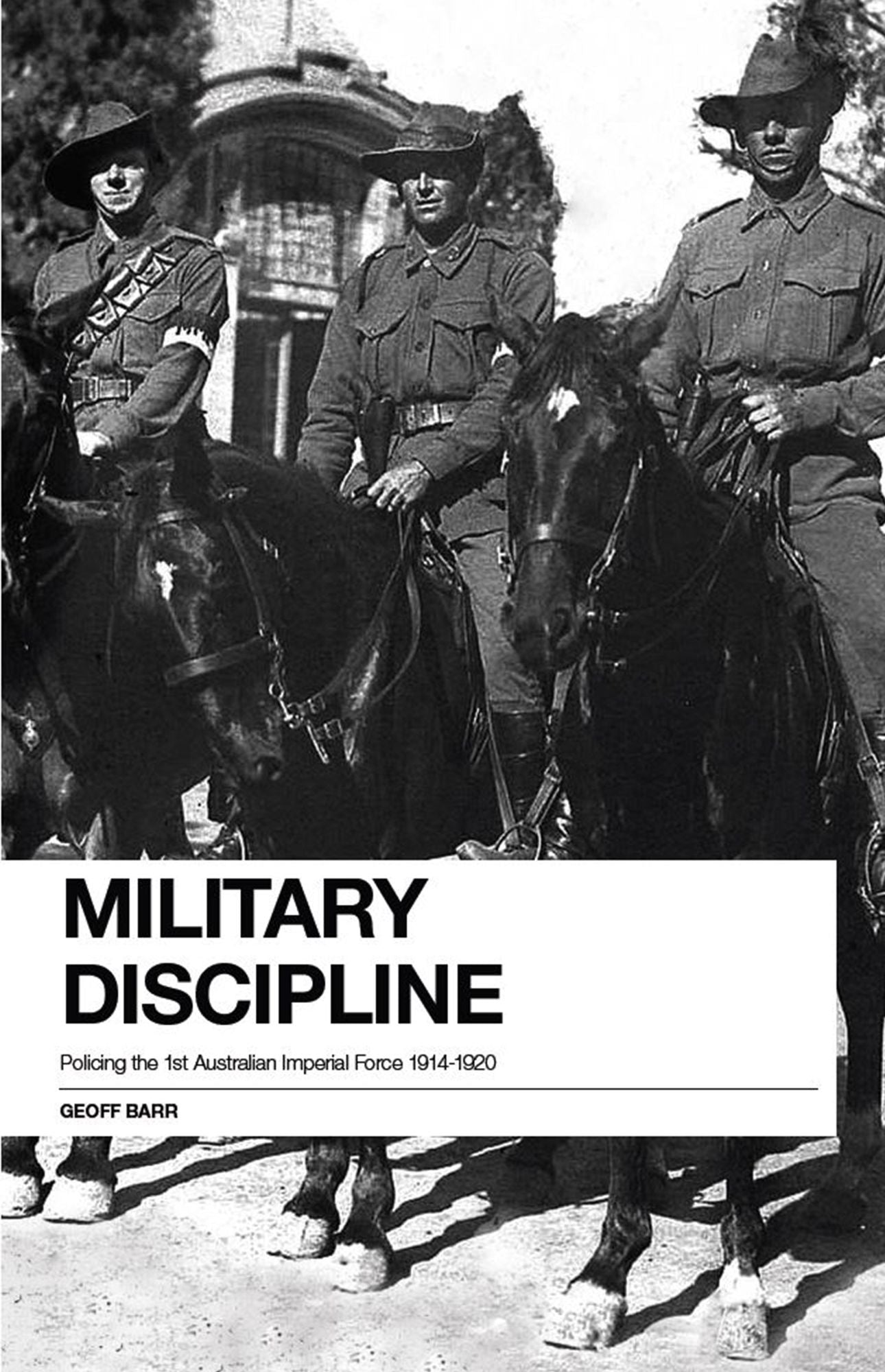 Military Discipline : Policing the 1st Australian Imperial Force, 1914 - 1918