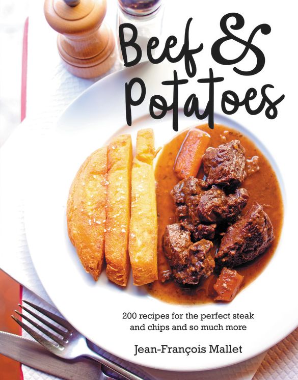Beef and Potatoes: 200 recipes, for the perfect steak and fries and so much more