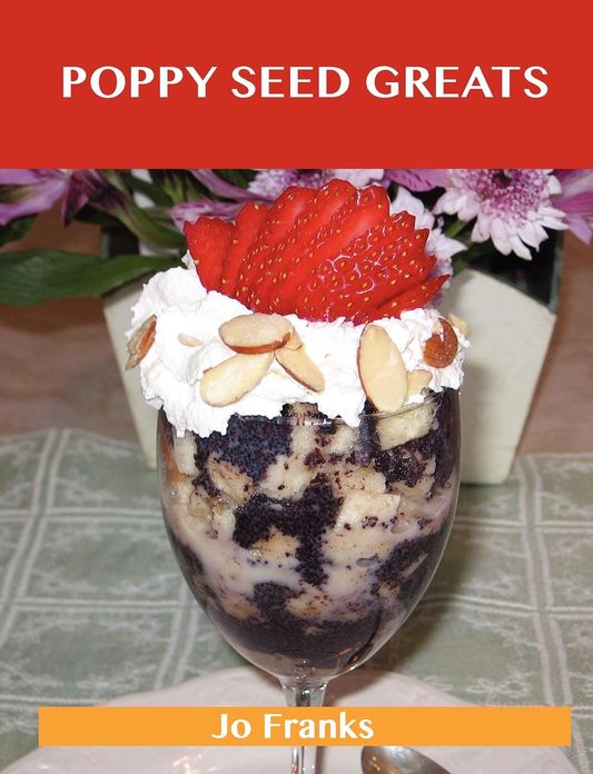 Poppy Seed Greats: Delicious Poppy Seed Recipes, the Top 71 Poppy Seed Recipes