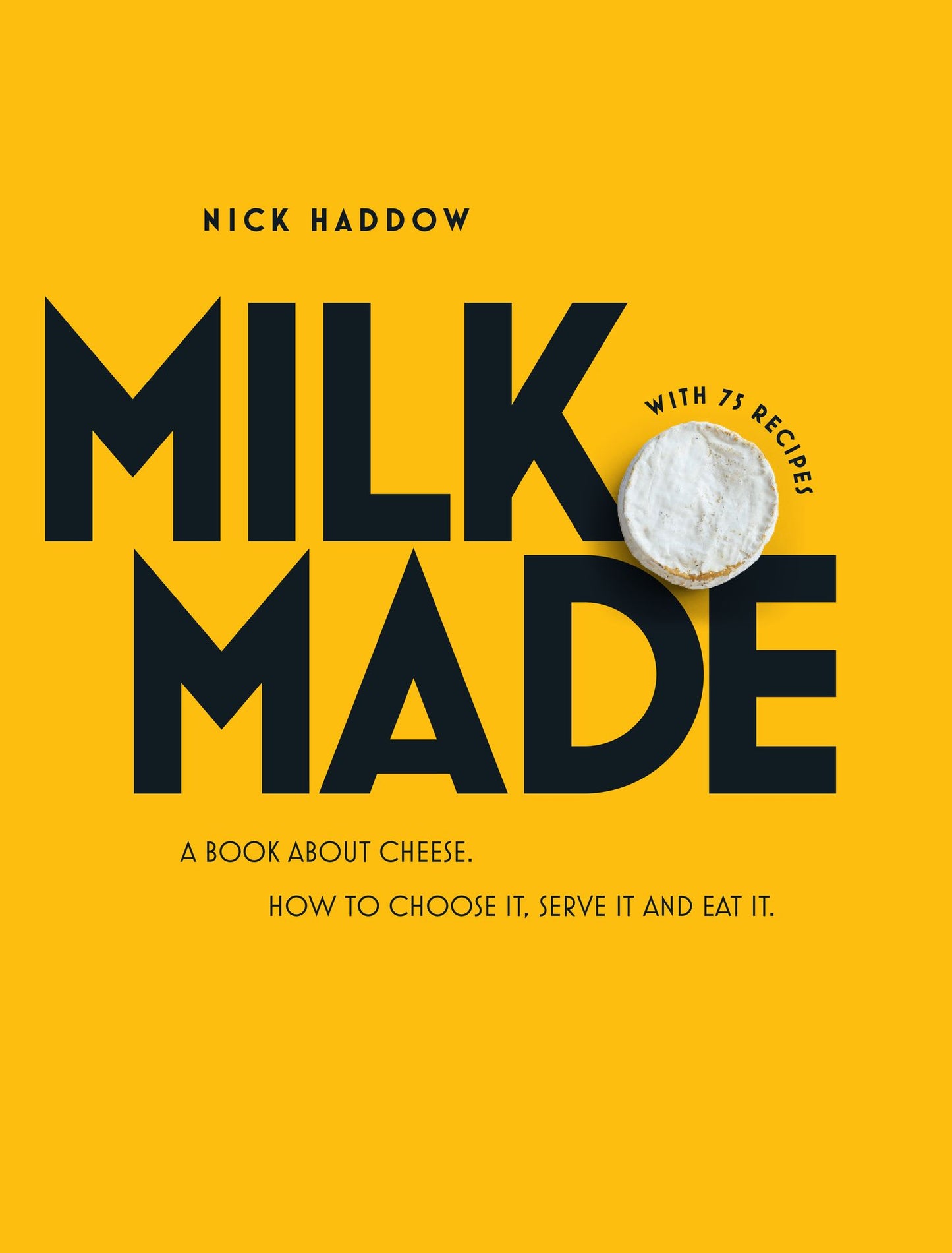 Milk. Made.: A Book about Cheese: How to Choose It, Serve It and Eat It