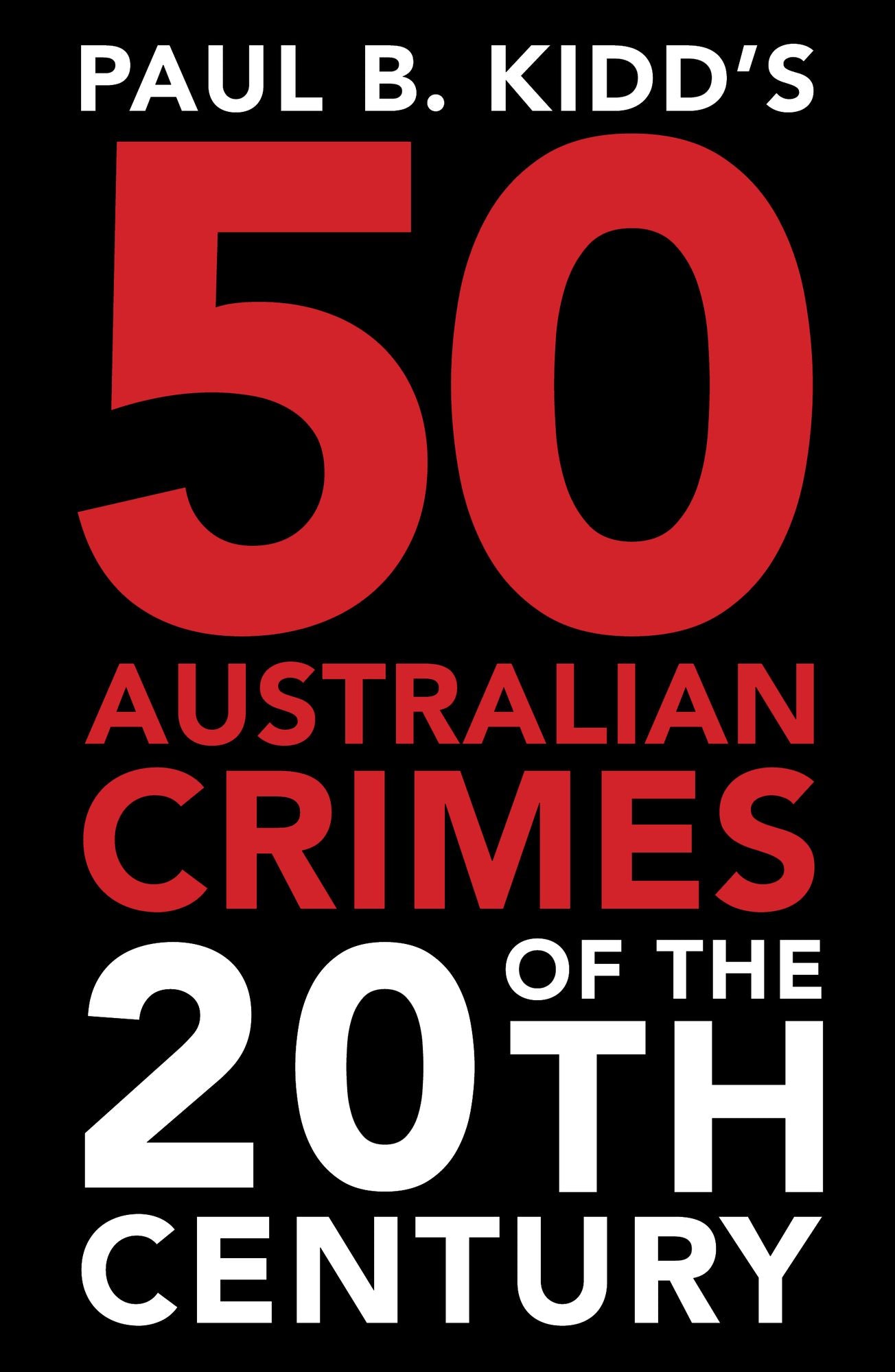 Paul B. Kidd's 50 Australian Crimes of the 20th Century: Beyond Horror, the Perpetrators are Evil Beyond Belief