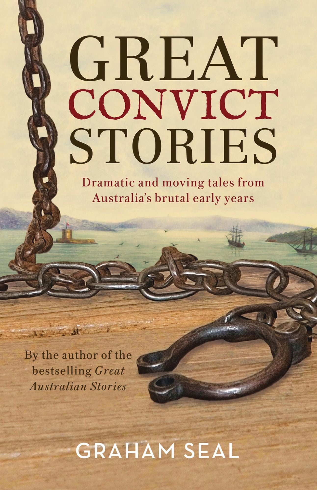 Great Convict Stories : Dramatic and moving tales from Australia's brutal early years