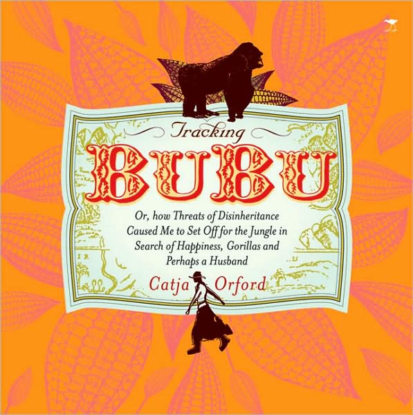 Tracking Bubu: Or, How Threats of Disinheritance Caused Me to Set off for the Jungle in Search of Happiness, Gorillas and Perhaps a Husband