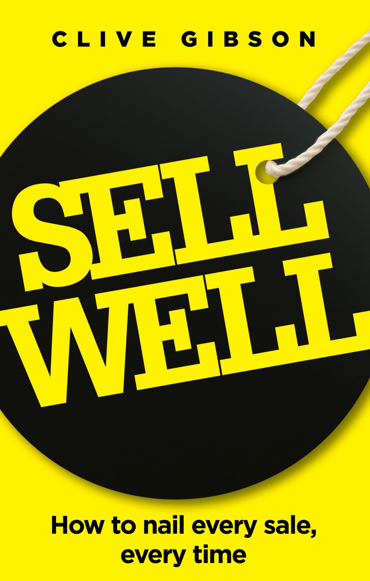 Sell Well: How to nail every sale, every time