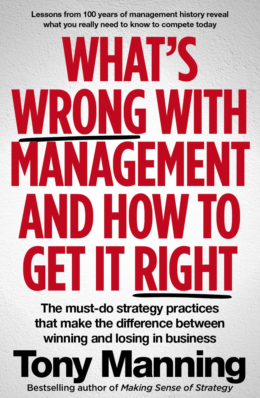 What's Wrong With Management and How to Get It Right: The must-do strategy practices that make the difference between winning and losing in business