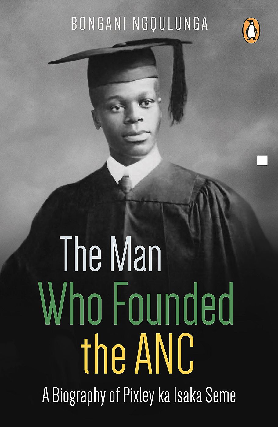The Man Who Founded the ANC: A Biography of Pixley ka Isaka Seme