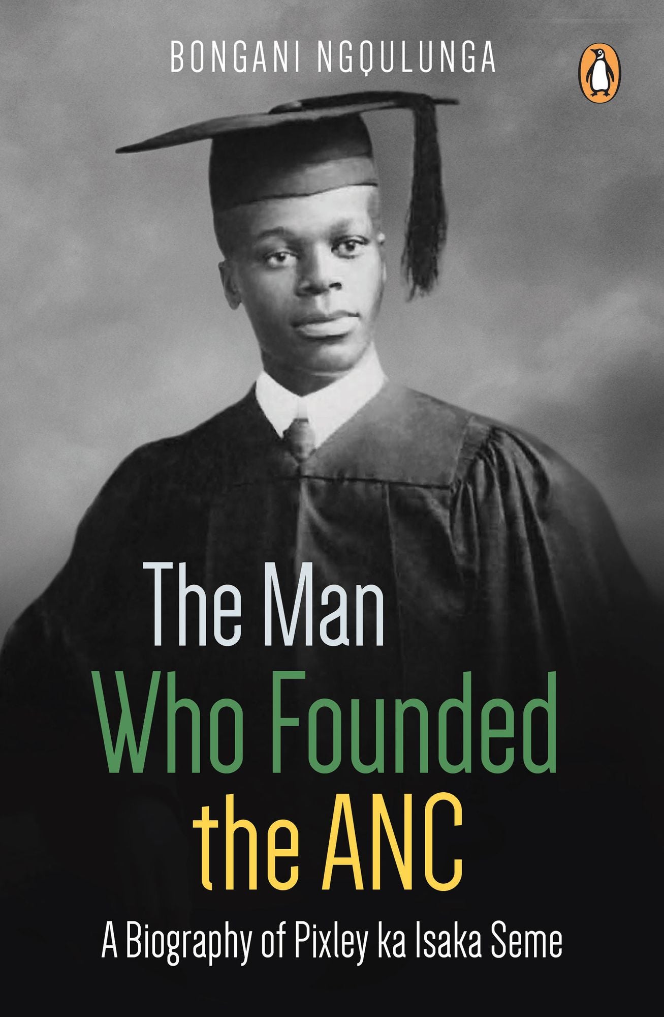The Man Who Founded the ANC: A Biography of Pixley ka Isaka Seme