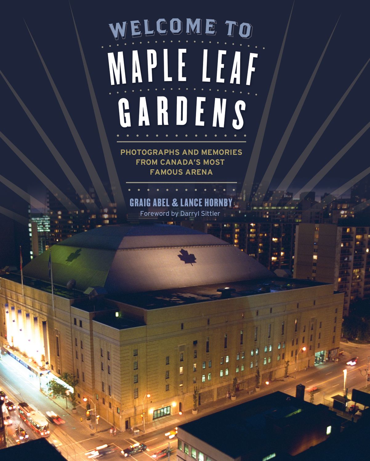 Welcome to Maple Leaf Gardens: Photographs and Memories from Canada's Most Famous Arena