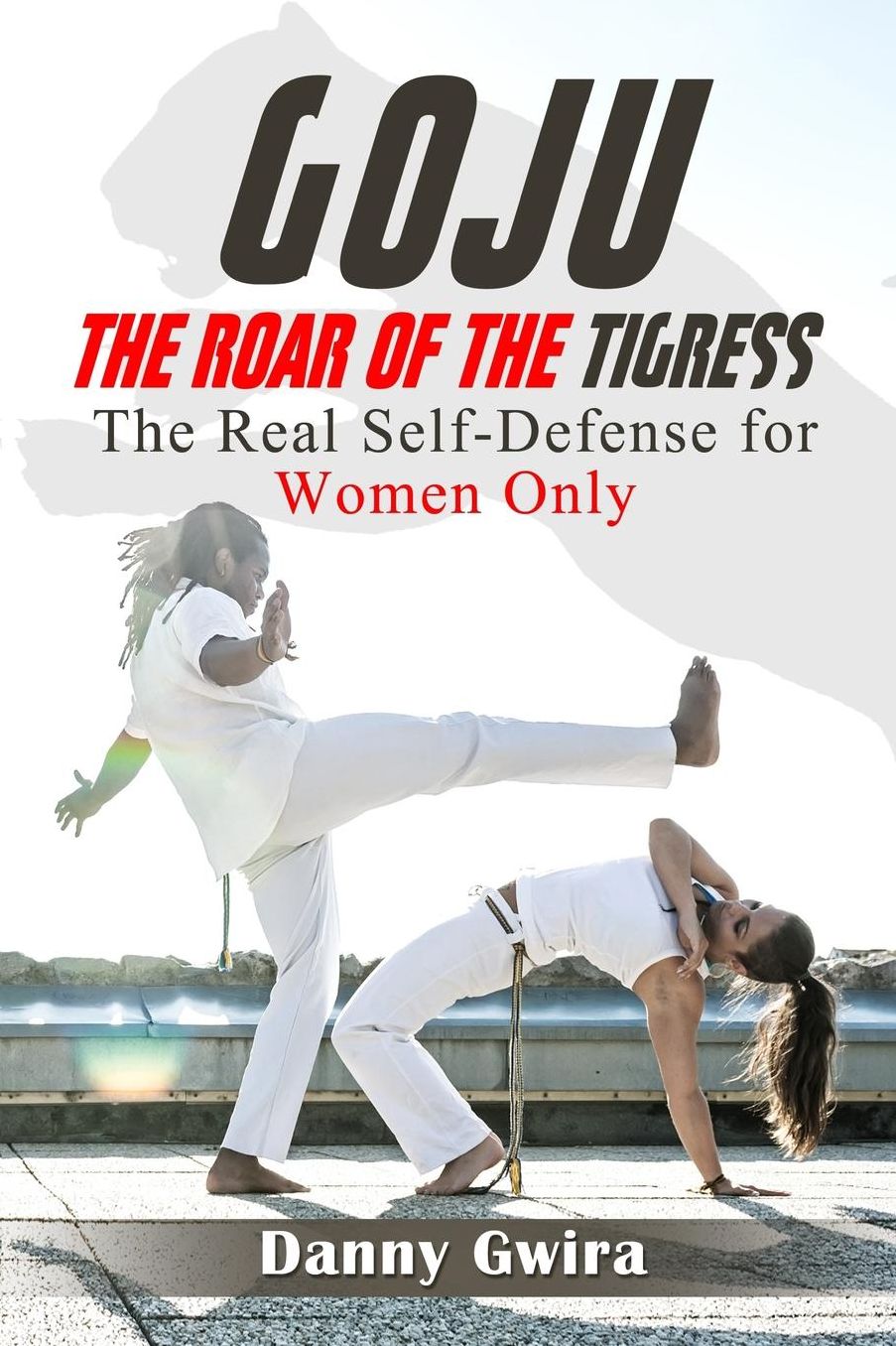 Goju: The Roar of the Tigress: The real self-defense for women only
