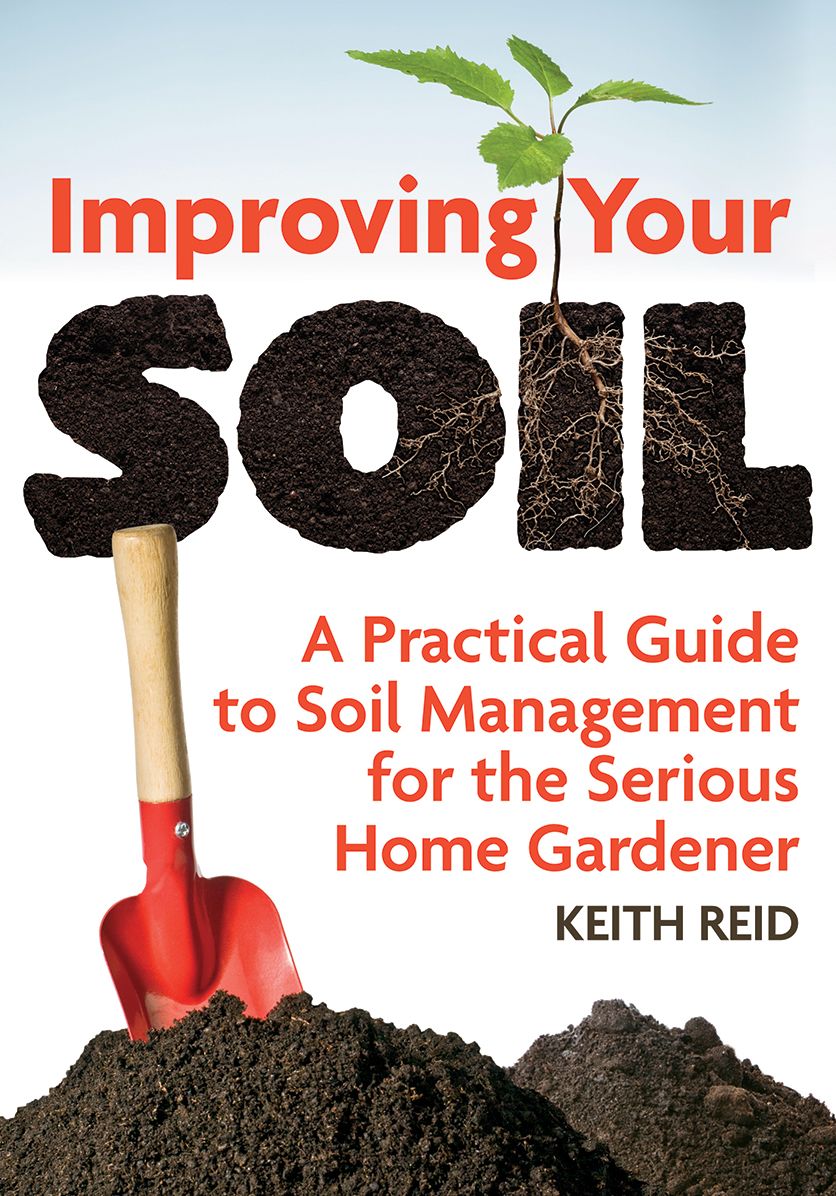 Improving Your Soil: A Practical Guide to Soil Management for the Serious Home Gardener