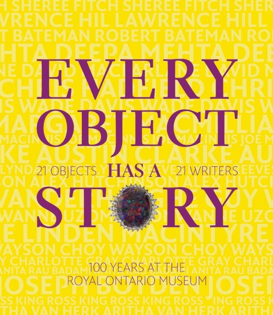 Every Object Has a Story: 21 Writers, 21 Objects, and 100 Years at the ROM