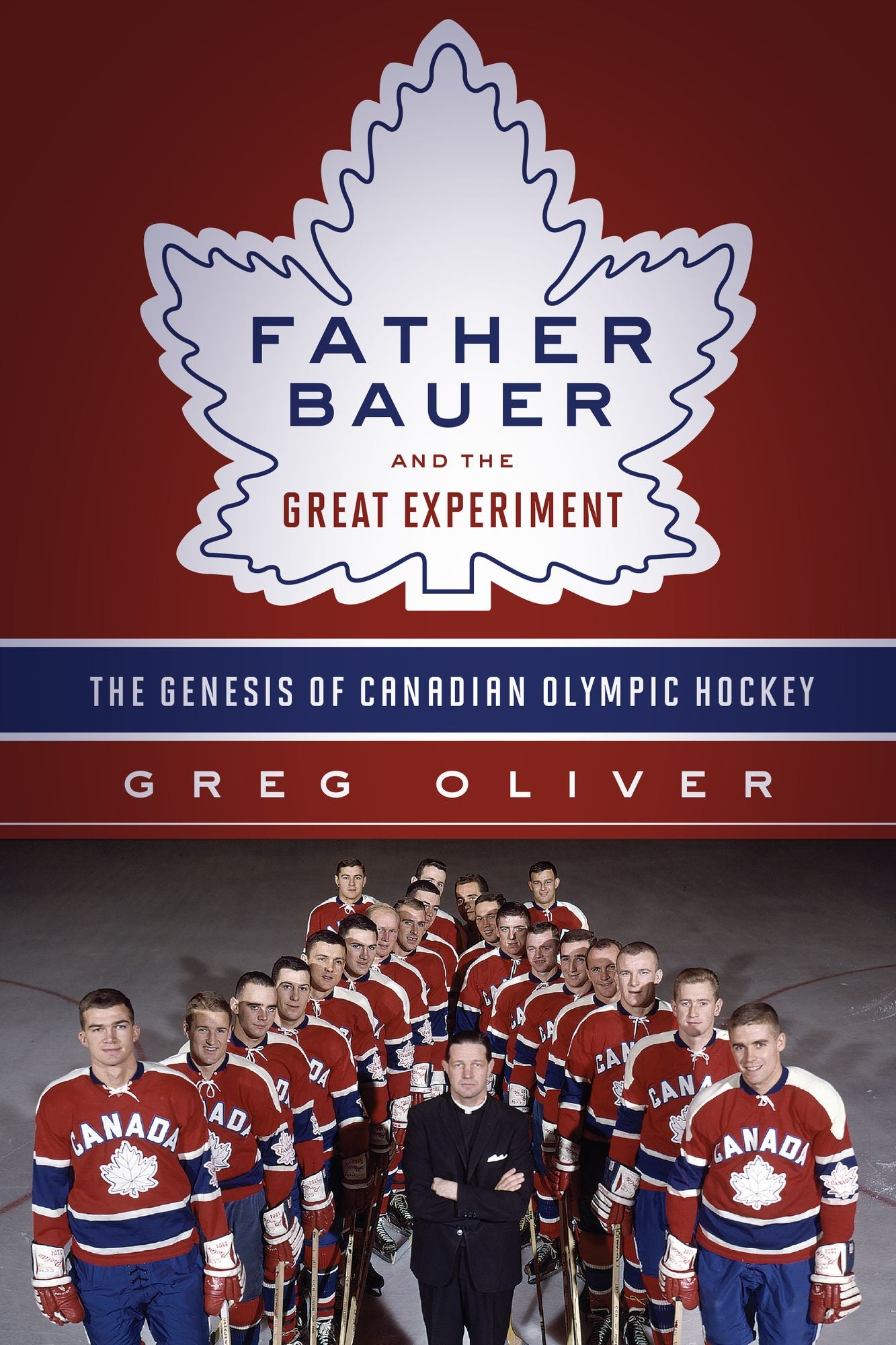Father Bauer and the Great Experiment: The Genesis of Canadian Olympic Hockey