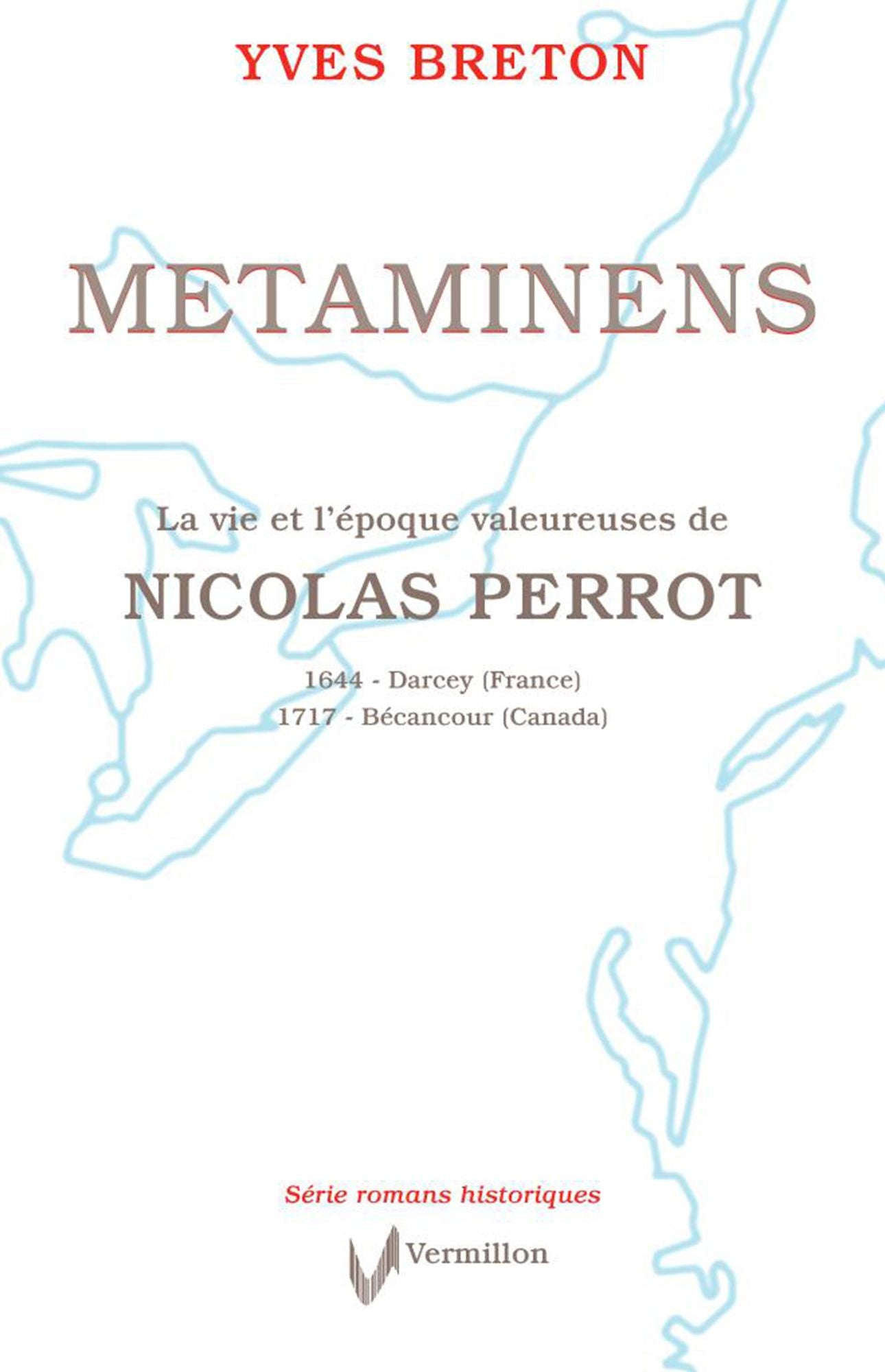 Metaminens: La vie et l'époque valeureuses de Nicolas Perrot 1644 - Darcey (France) - 1717 - Bécancour (Canada)