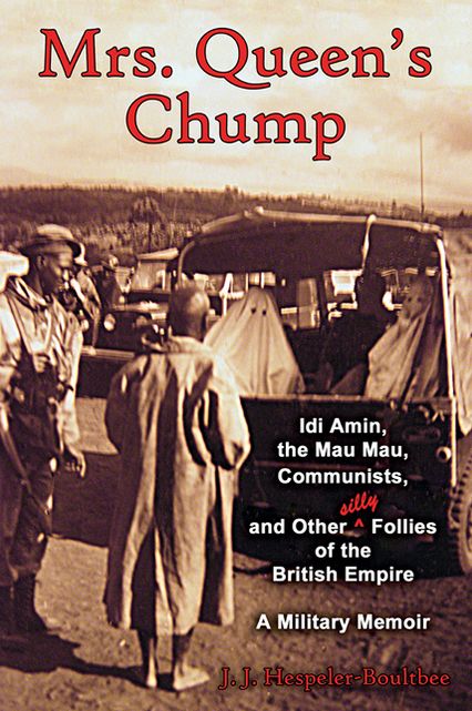 Mrs. Queen's Chump: Idi Amin, the Mau Mau, Communists, and Other Silly Follies of the British Empire - A Military Memoir