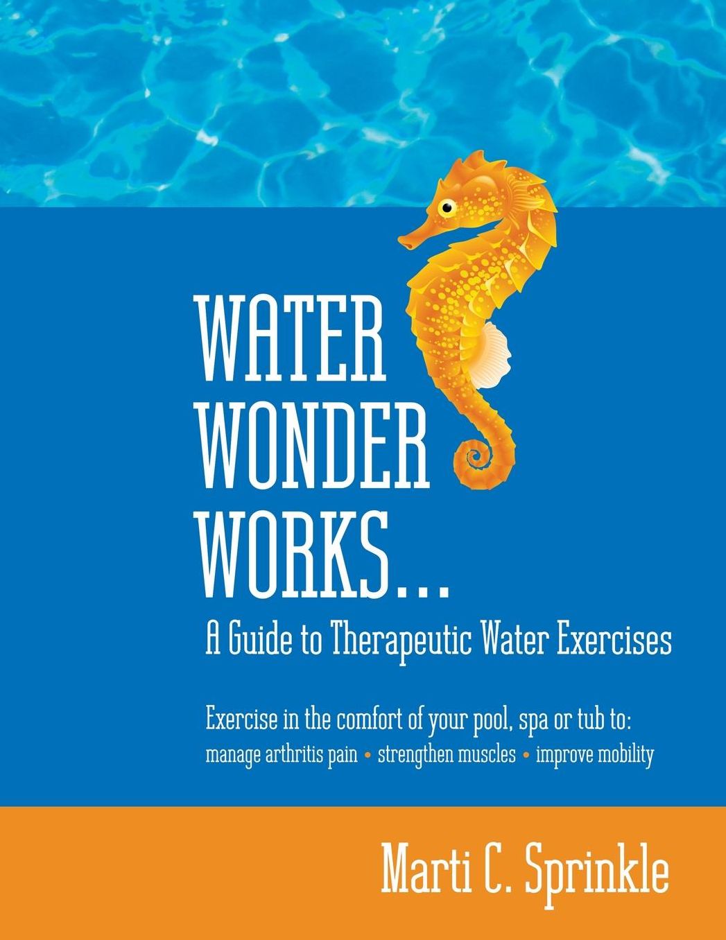 Water Wonder Works: A Guide to Therapeutic Water Exercises to Manage Arthritis Pain, Strengthen Muscles and Improve Mobility