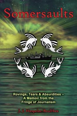 Somersaults: Rovings, Tears & Absurdities - A Memoir from the Fringe of Journalism