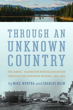 Through an Unknown Country: The Jarvis-Hanington Winter Expedition through the Northern Rockies, 1874-1875