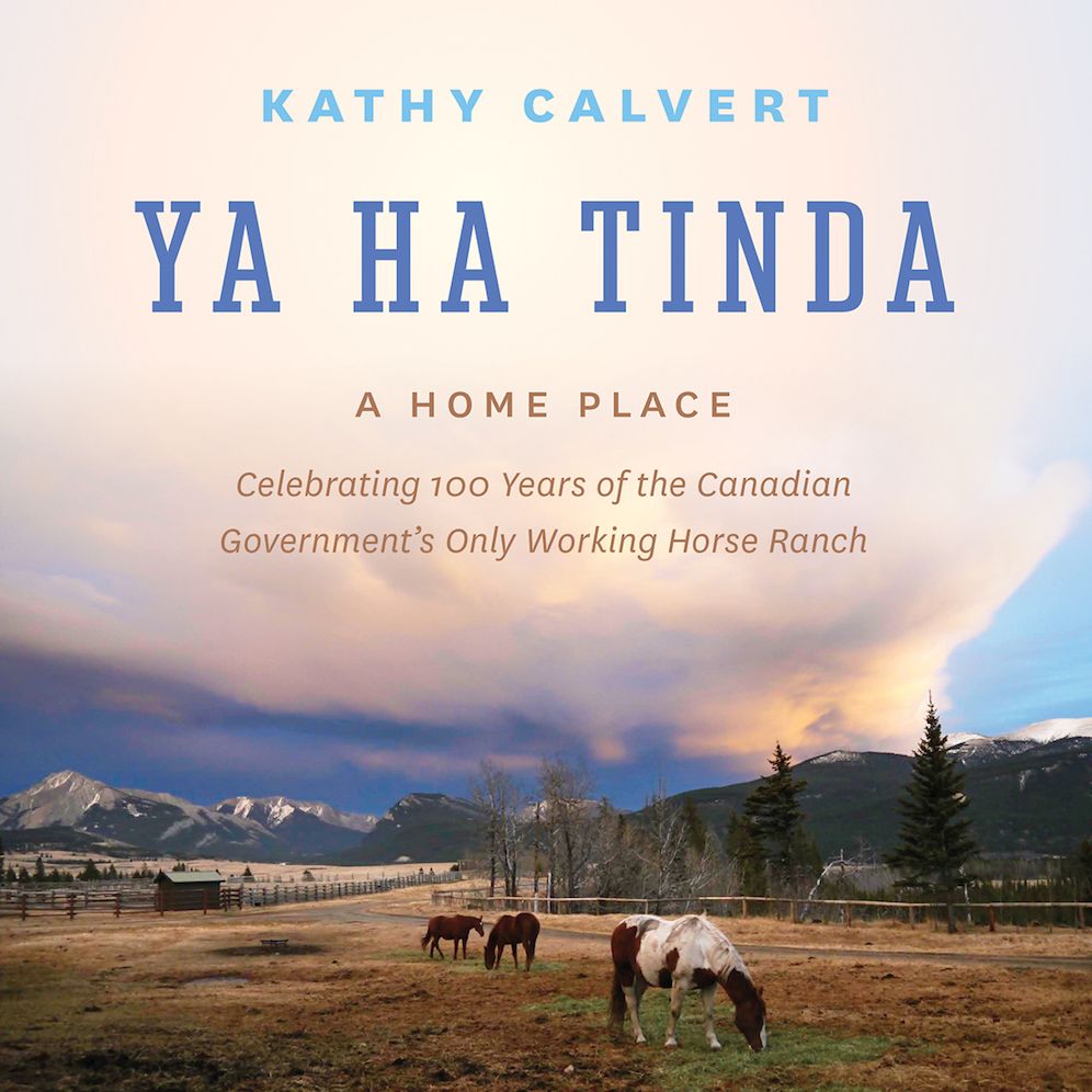 Ya Ha Tinda: A Home Place - Celebrating 100 Years of the Canadian Government's Only Working Horse Ranch