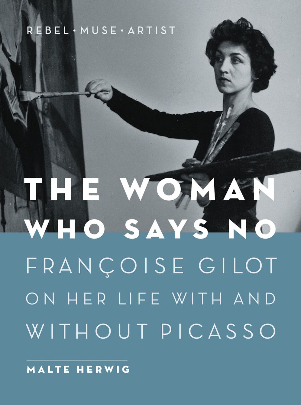 The Woman Who Says No: Francoise Gilot on Her Life With and Without Picasso - Rebel, Muse, Artist