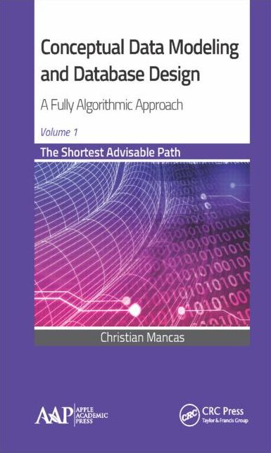 Conceptual Data Modeling and Database Design: A Fully Algorithmic Approach, Volume 1: The Shortest Advisable Path