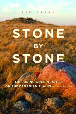 Stone by Stone: Exploring Ancient Sites on the Canadian Plains, Second Edition