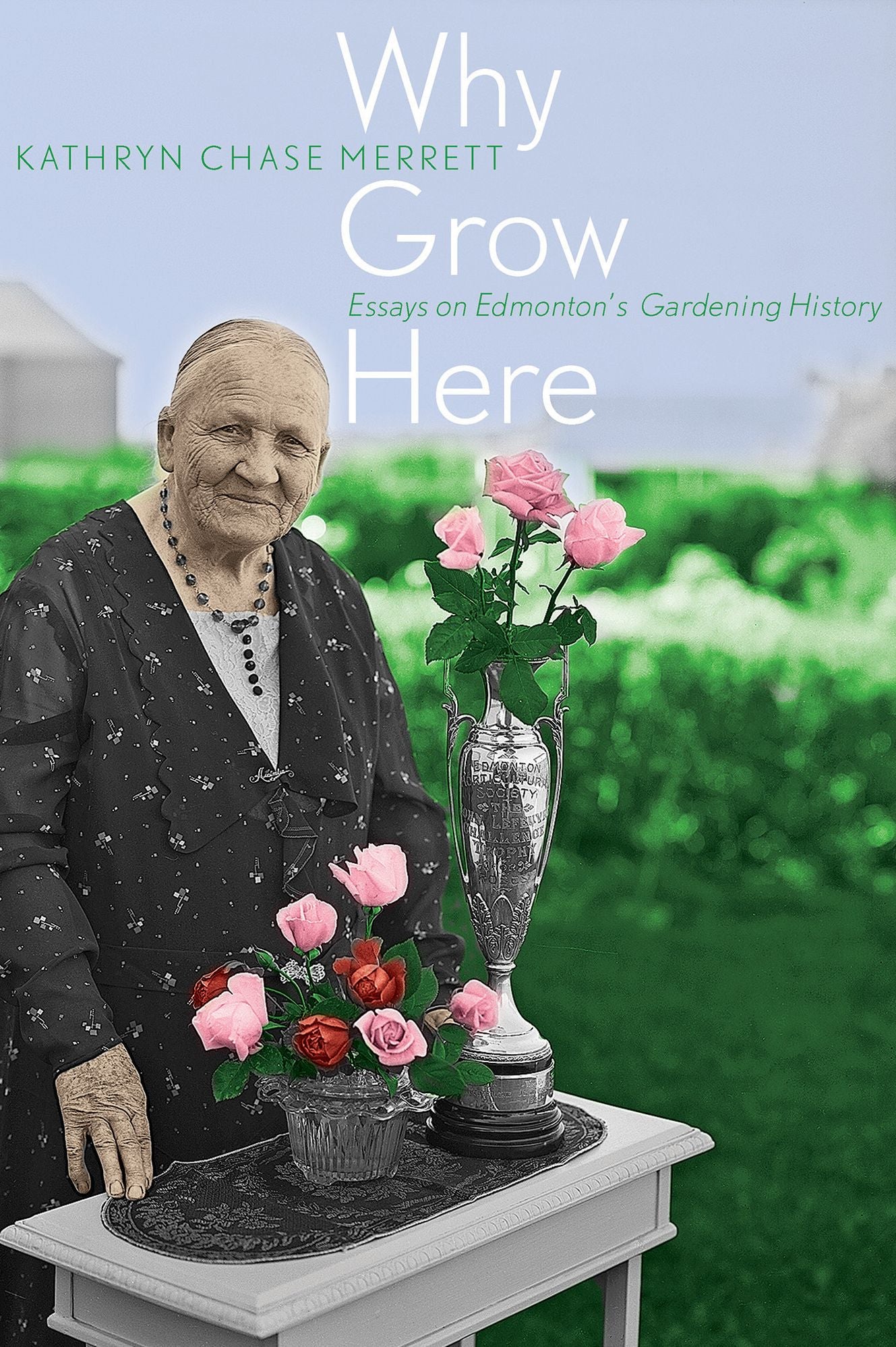 Why Grow Here: Essays on Edmonton's Gardening History