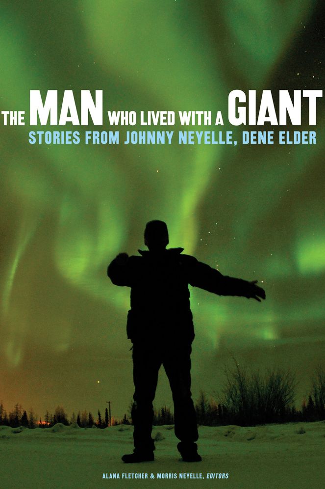 The Man Who Lived with a Giant: Stories from Johnny Neyelle, Dene Elder