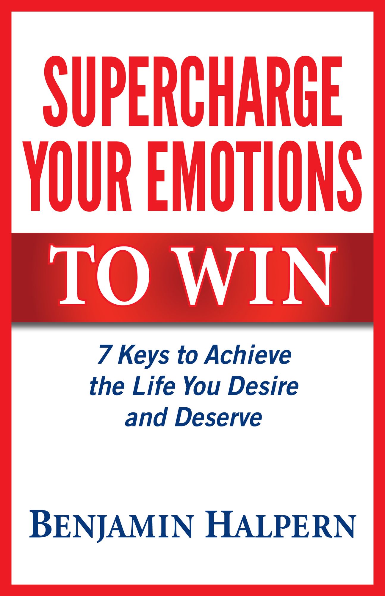 Supercharge Your Emotions to Win: 7 Keys to Achieve the Life You Desire and Deserve