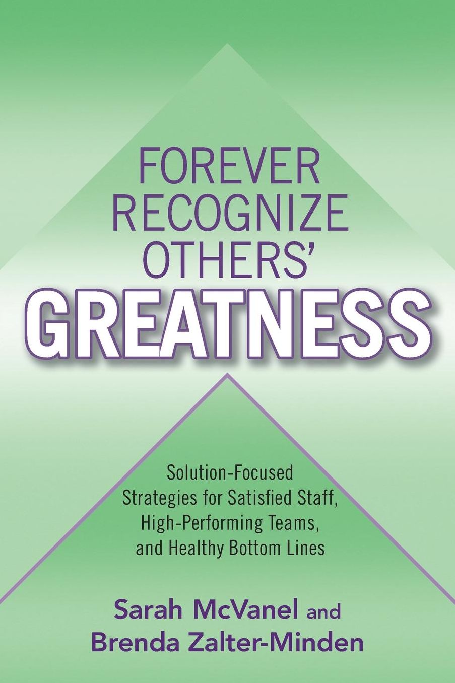 Forever Recognize Others' Greatness: Solution-Focused Strategies for Satisfied Staff, High-Performing Teams, and Healthy Bottom Lines