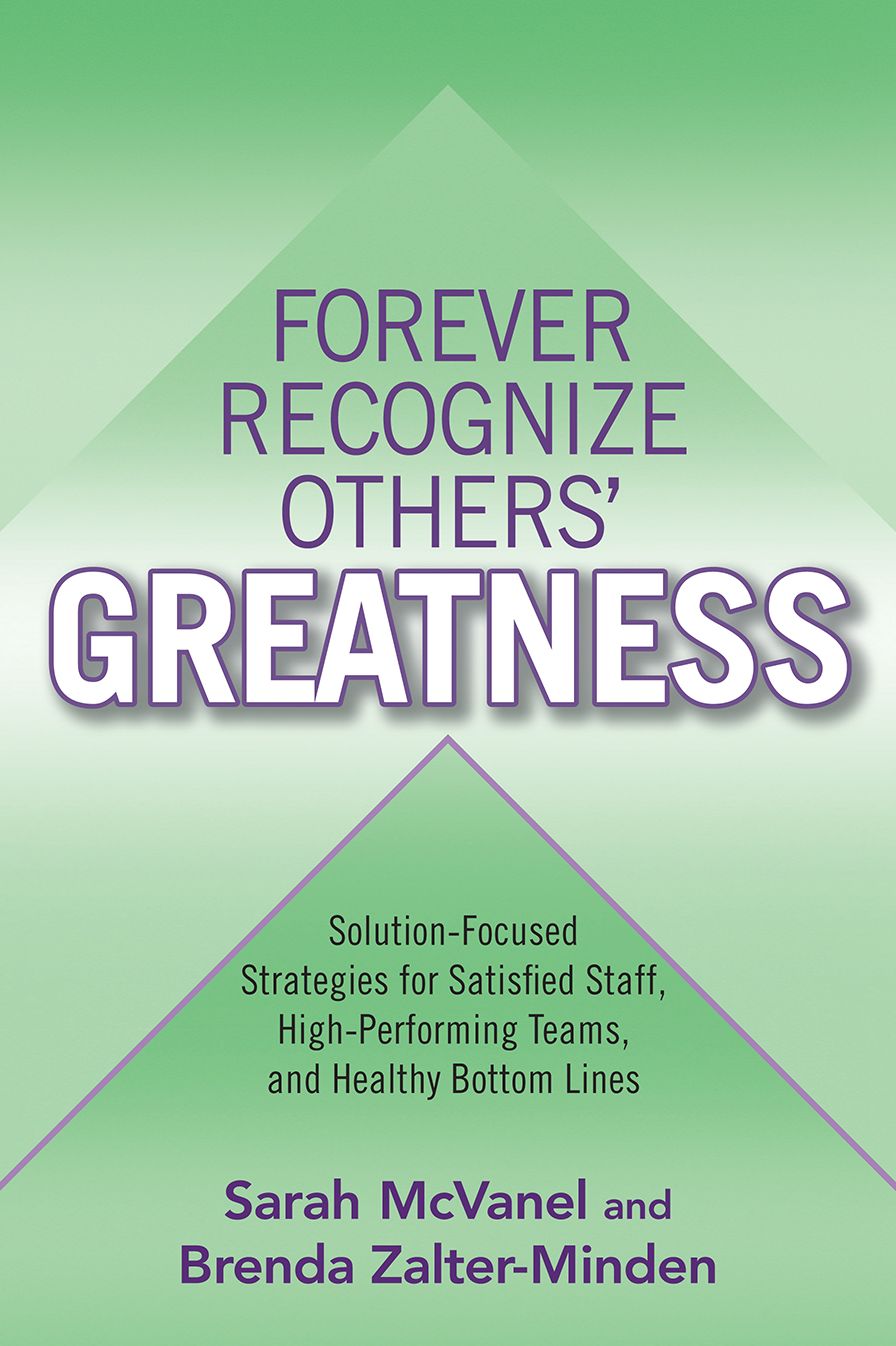 Forever Recognize Others' Greatness: Solution-Focused Strategies for Satisfied Staff, High-Performing Teams, and Healthy Bottom Lines