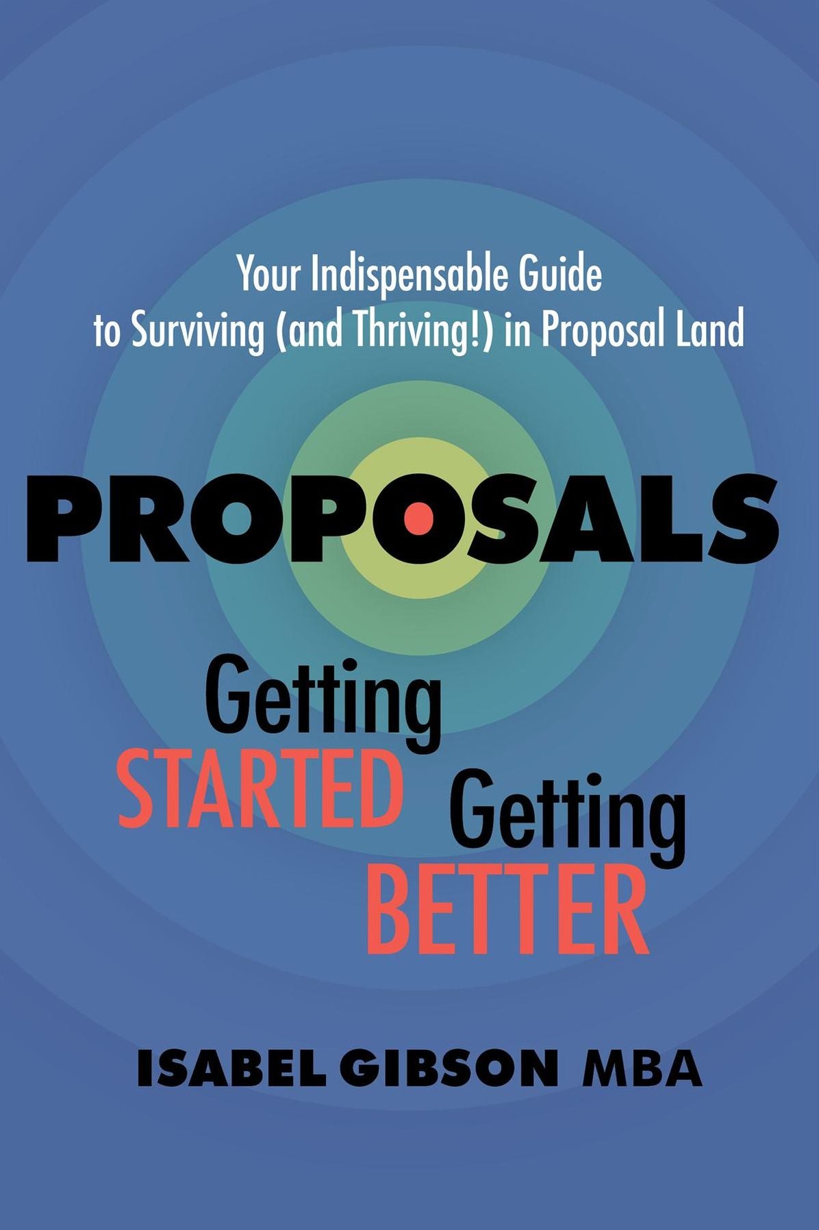Proposals - Getting Started Getting Better: Your Indispensable Guide to Surviving (and Thriving!) in Proposal Land