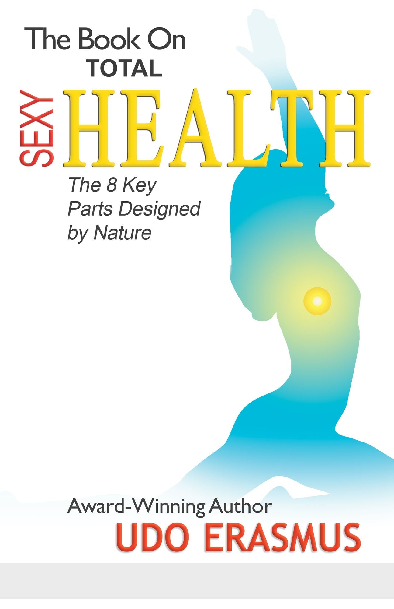 The Book On Total Sexy Health: The 8 Key Parts Designed By Nature