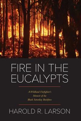 Fire in the Eucalypts: A Wildland Firefighter's Memoir of the Black Saturday Bushfires