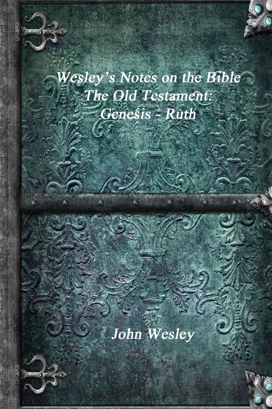 Wesley's Notes on the Bible - The Old Testament: Genesis - Ruth