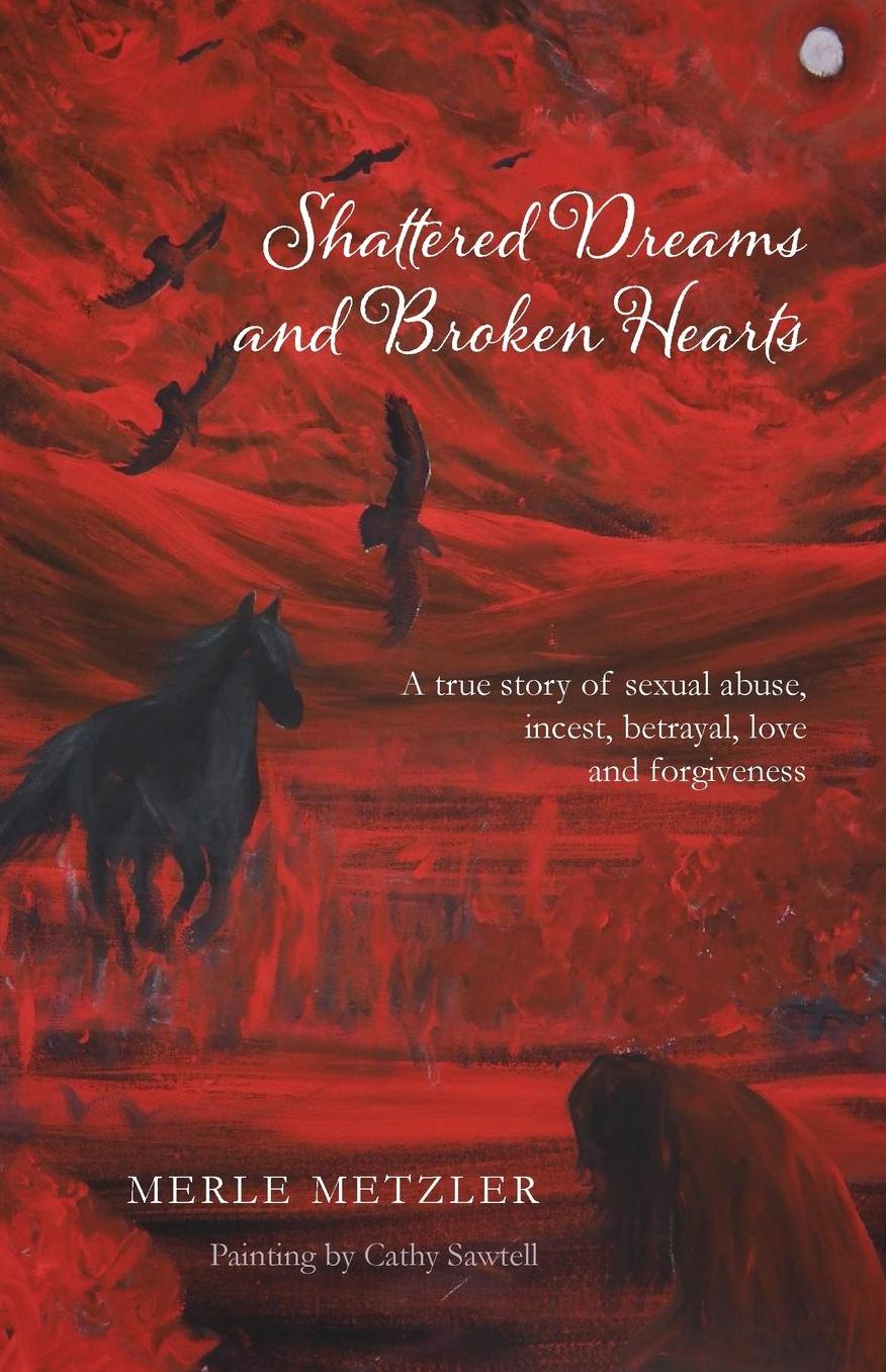 Shattered Dreams and Broken Hearts: A true story of sexual abuse, incest, betrayal, love and forgiveness