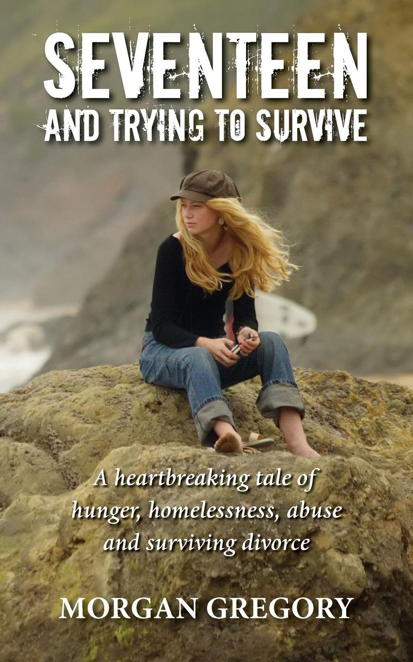 Seventeen and Trying to Survive: A Heartbreaking Tale of Hunger, Homelessness, Abuse and Surviving Divorce