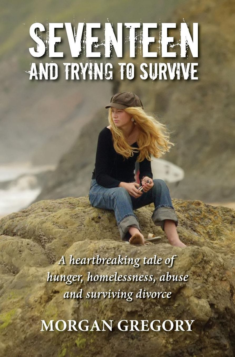 Seventeen and Trying to Survive: A Heartbreaking Tale of Hunger, Homelessness, Abuse and Surviving Divorce
