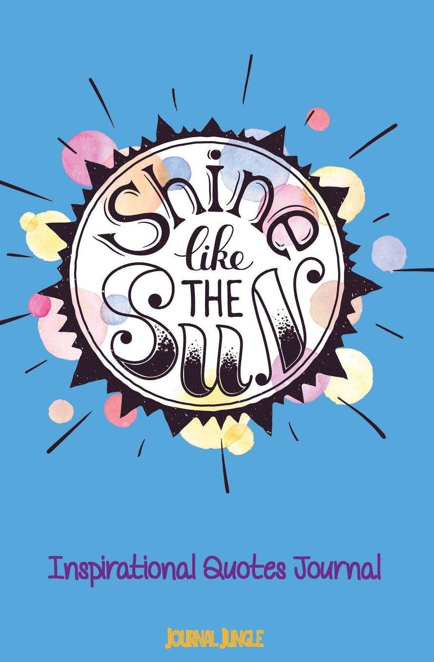 Shine Like the Sun Inspirational Quotes Diary: Journal for Girls with Inspiring Quotes Inside the Book to Motivate You to Journal and Excel in Life!