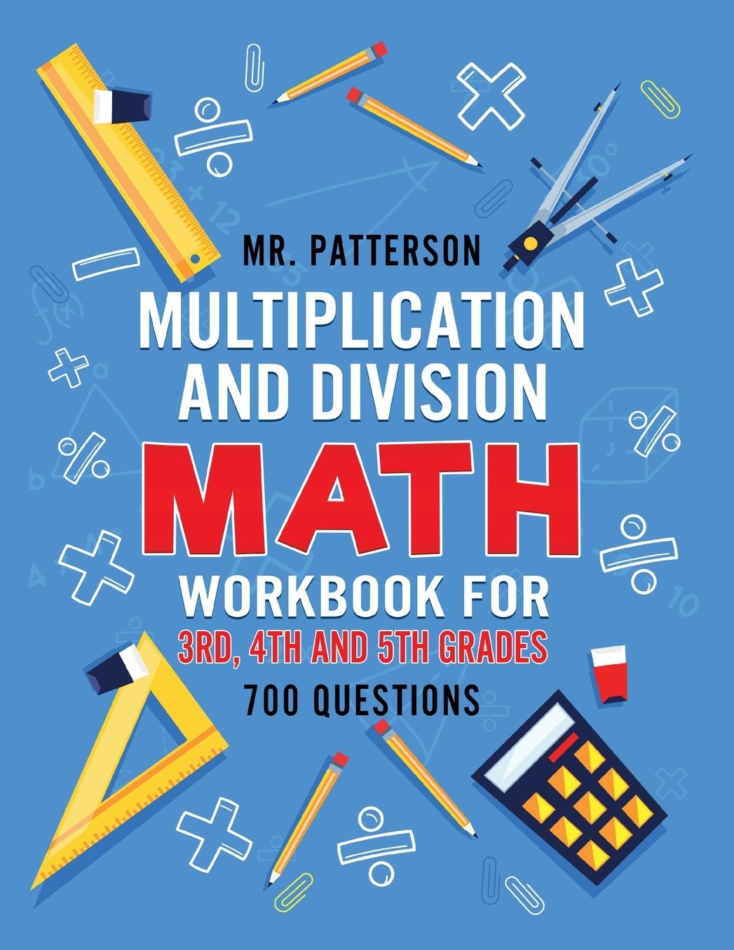 Multiplication and Division Math Workbook for 3rd, 4th and 5th Grades: 700+ Practice Questions Quickly Learn to Multiply and Divide with 1-Digit, 2-digit and 3-digit Numbers (Answer Key Included)