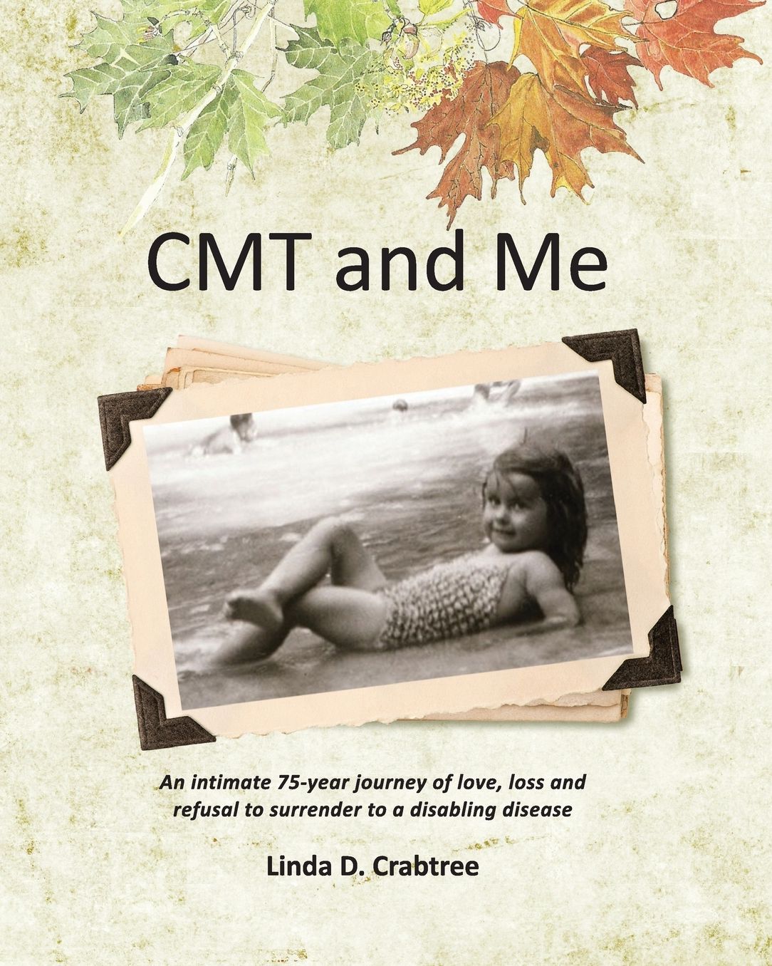 Cmt and Me: An Intimate 75-Year Journey of Love, Loss and Refusal to Surrender to a Disabling Disease