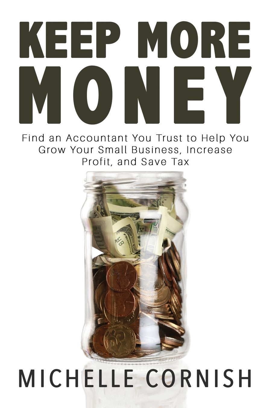 Keep More Money: Find an Accountant You Trust to Help You Grow Your Small Business, Increase Profit, and Save Tax
