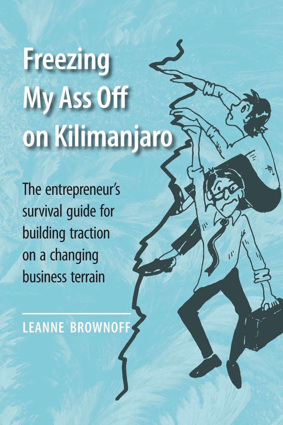 Freezing My Ass Off on Kilimanjaro: The Entrepreneur's Survival Guide for Building Traction on a Changing Business Terrain