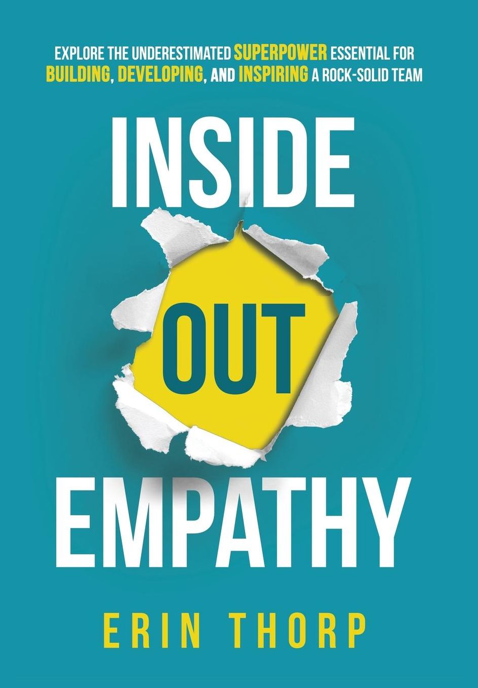 Inside Out Empathy: Explore the underestimated superpower essential for building, developing, and inspiring a rock-solid team